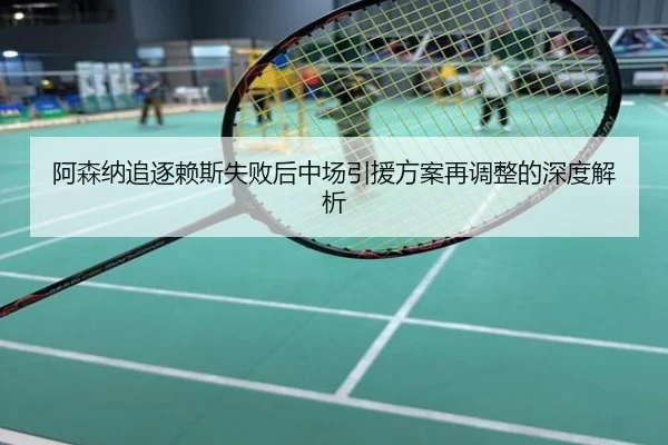 阿森纳追逐赖斯失败后中场引援方案再调整的深度解析
